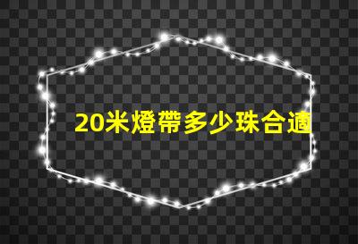 20米燈帶多少珠合適 20米燈帶多少瓦